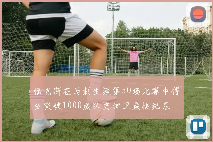 福克斯在马刺生涯第50场比赛中得分突破1000成队史控卫最快纪录