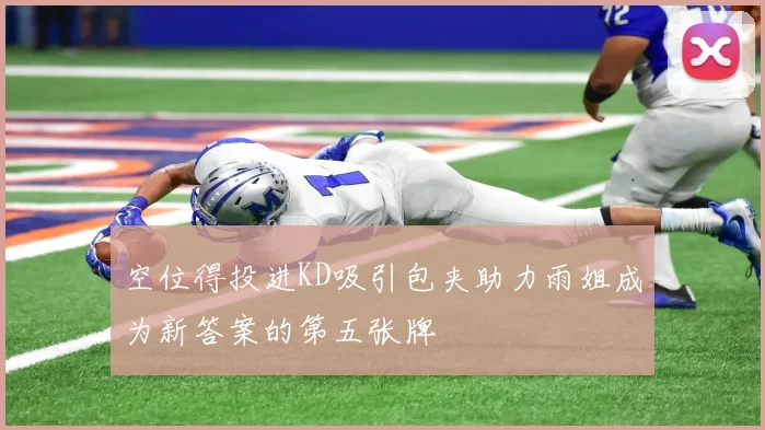 空位得投进KD吸引包夹助力雨姐成为新答案的第五张牌