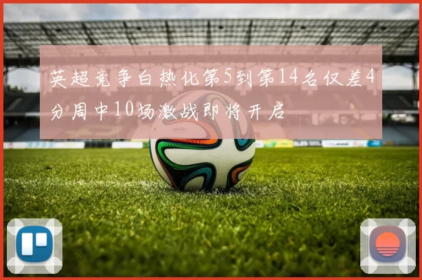 英超竞争白热化第5到第14名仅差4分周中10场激战即将开启