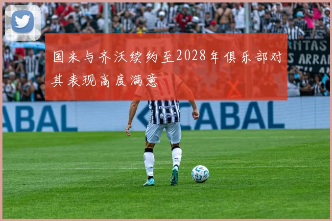 国米与齐沃续约至2028年俱乐部对其表现高度满意