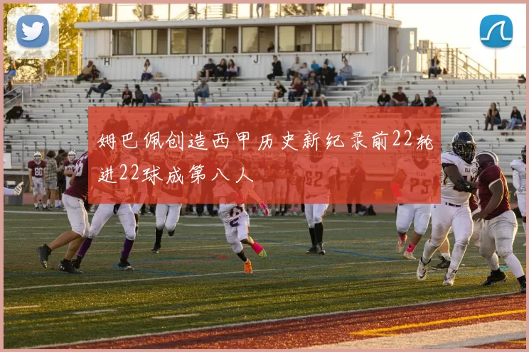 姆巴佩创造西甲历史新纪录前22轮进22球成第八人