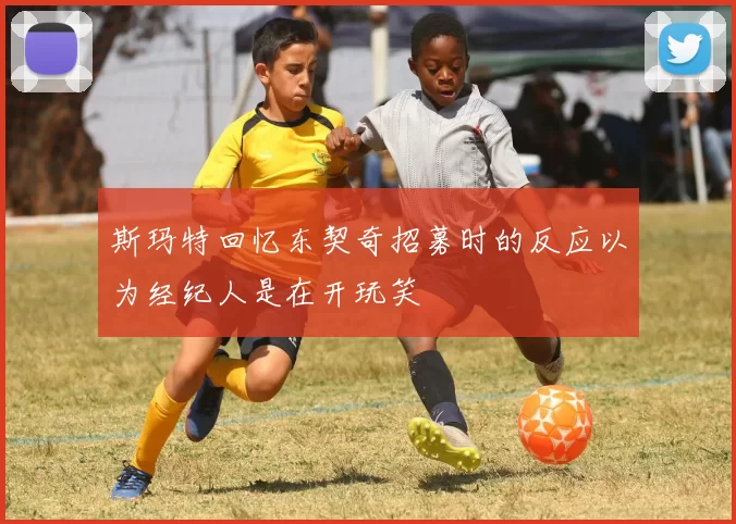 斯玛特回忆东契奇招募时的反应以为经纪人是在开玩笑