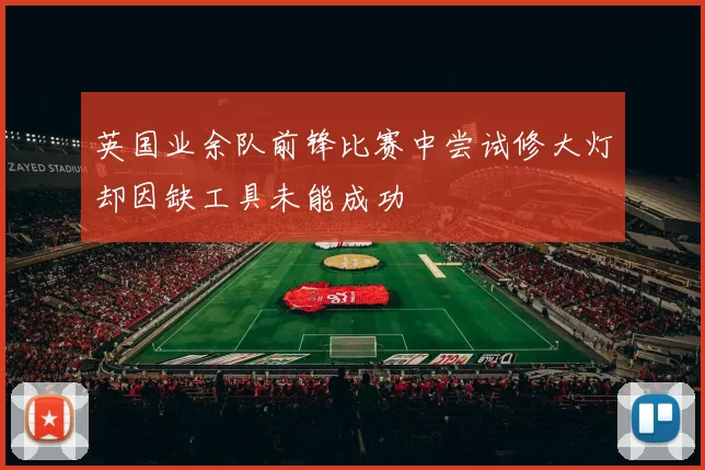 英国业余队前锋比赛中尝试修大灯却因缺工具未能成功