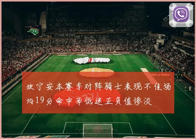 坎宁安本赛季对阵骑士表现不佳场均19分命中率低迷正负值惨淡