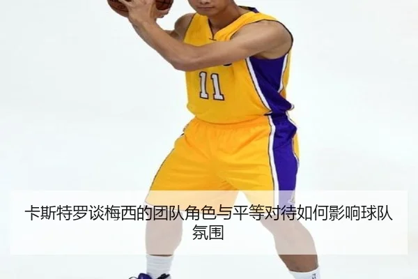 卡斯特罗谈梅西的团队角色与平等对待如何影响球队氛围